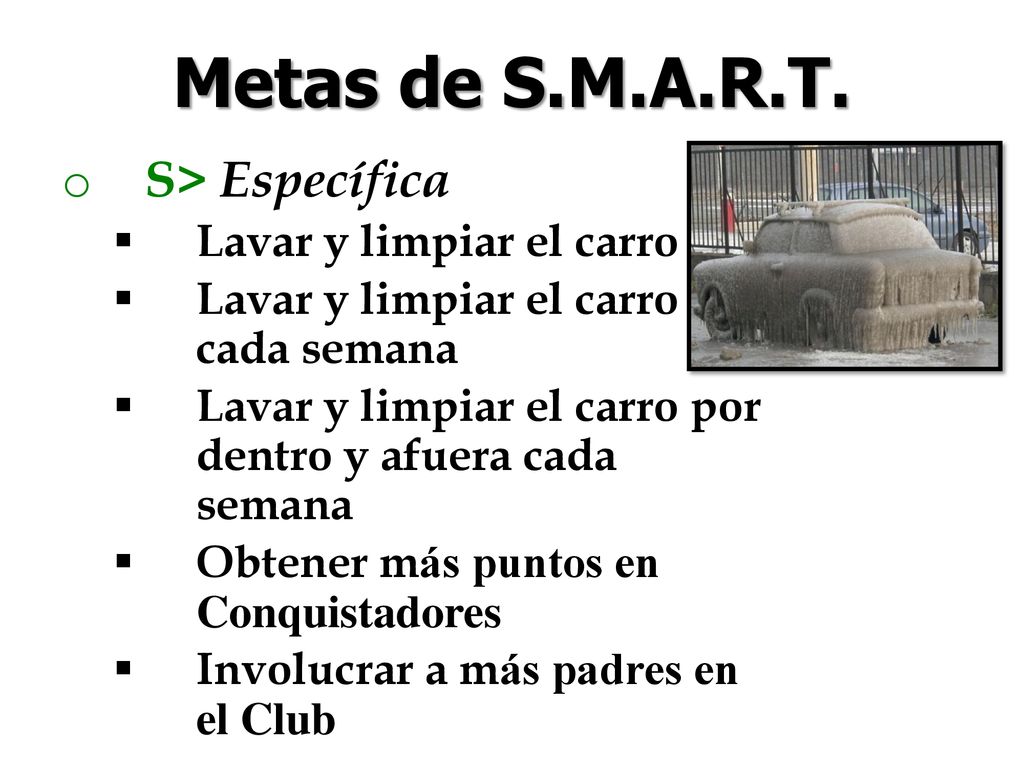 Metas de S.M.A.R.T. S> Específica Lavar y limpiar el carro