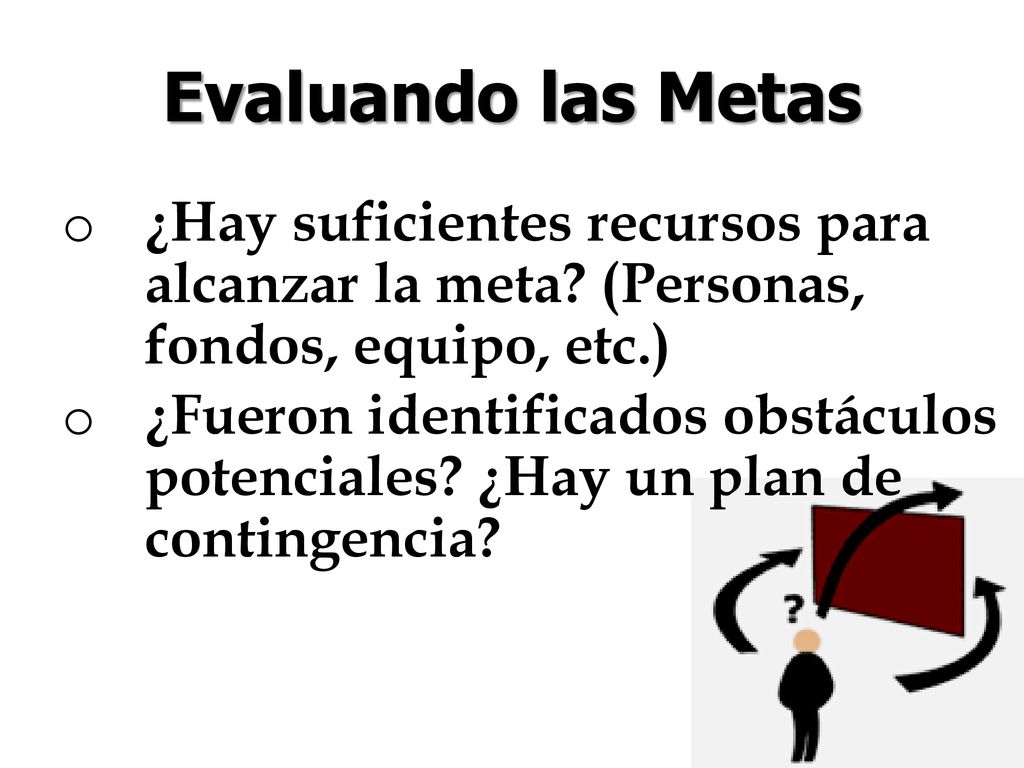 Evaluando las Metas ¿Hay suficientes recursos para alcanzar la meta (Personas, fondos, equipo, etc.)