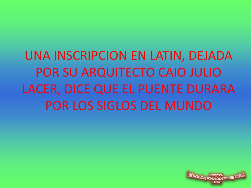 UNA INSCRIPCION EN LATIN, DEJADA POR SU ARQUITECTO CAIO JULIO LACER, DICE QUE EL PUENTE DURARA POR LOS SIGLOS DEL MUNDO