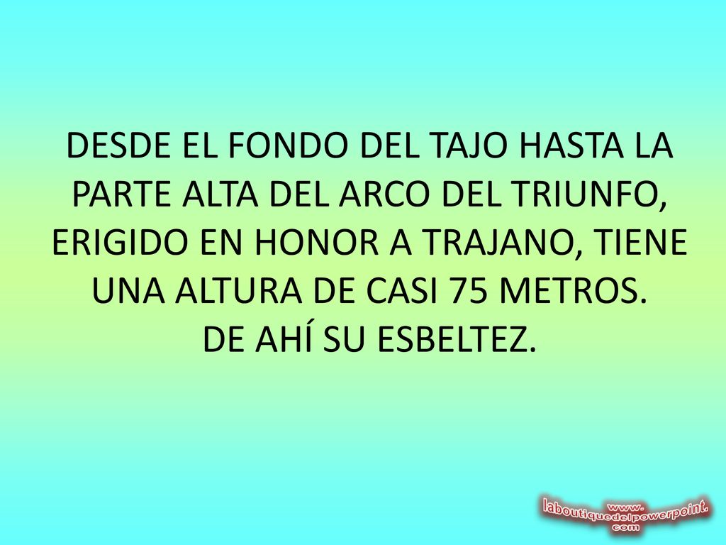 DESDE EL FONDO DEL TAJO HASTA LA PARTE ALTA DEL ARCO DEL TRIUNFO, ERIGIDO EN HONOR A TRAJANO, TIENE UNA ALTURA DE CASI 75 METROS.
