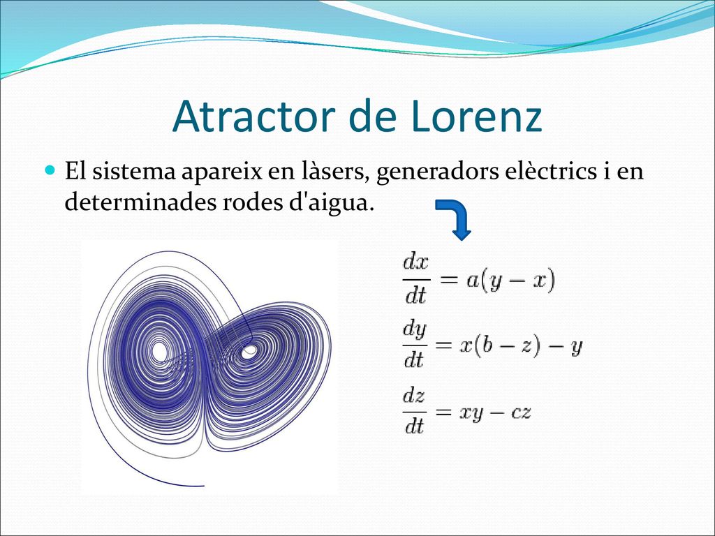 Atractor de Lorenz El sistema apareix en làsers, generadors elèctrics i en determinades rodes d aigua.