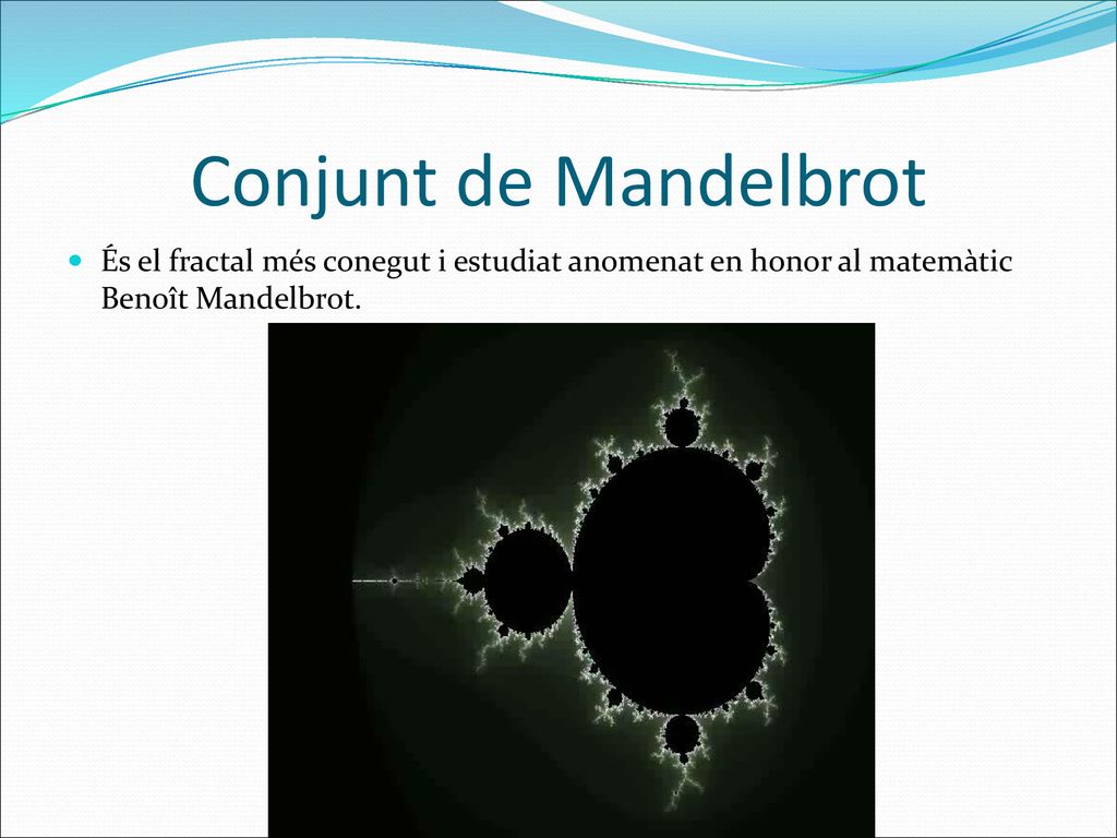 Conjunt de Mandelbrot És el fractal més conegut i estudiat anomenat en honor al matemàtic Benoît Mandelbrot.