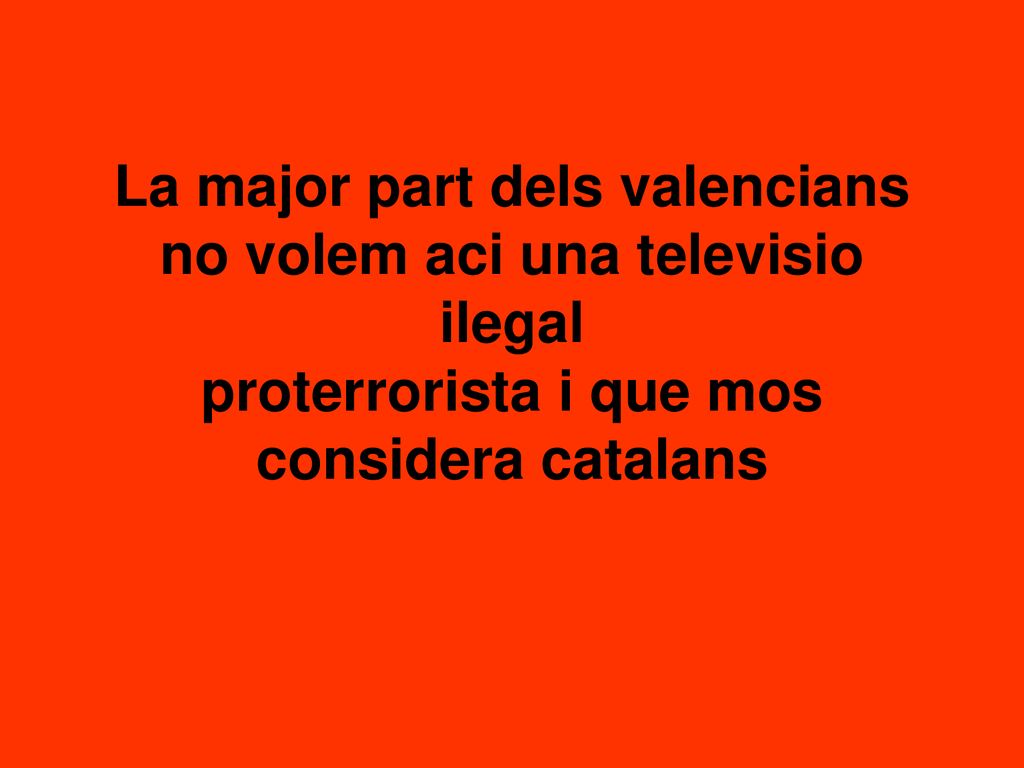 La major part dels valencians no volem aci una televisio ilegal proterrorista i que mos considera catalans