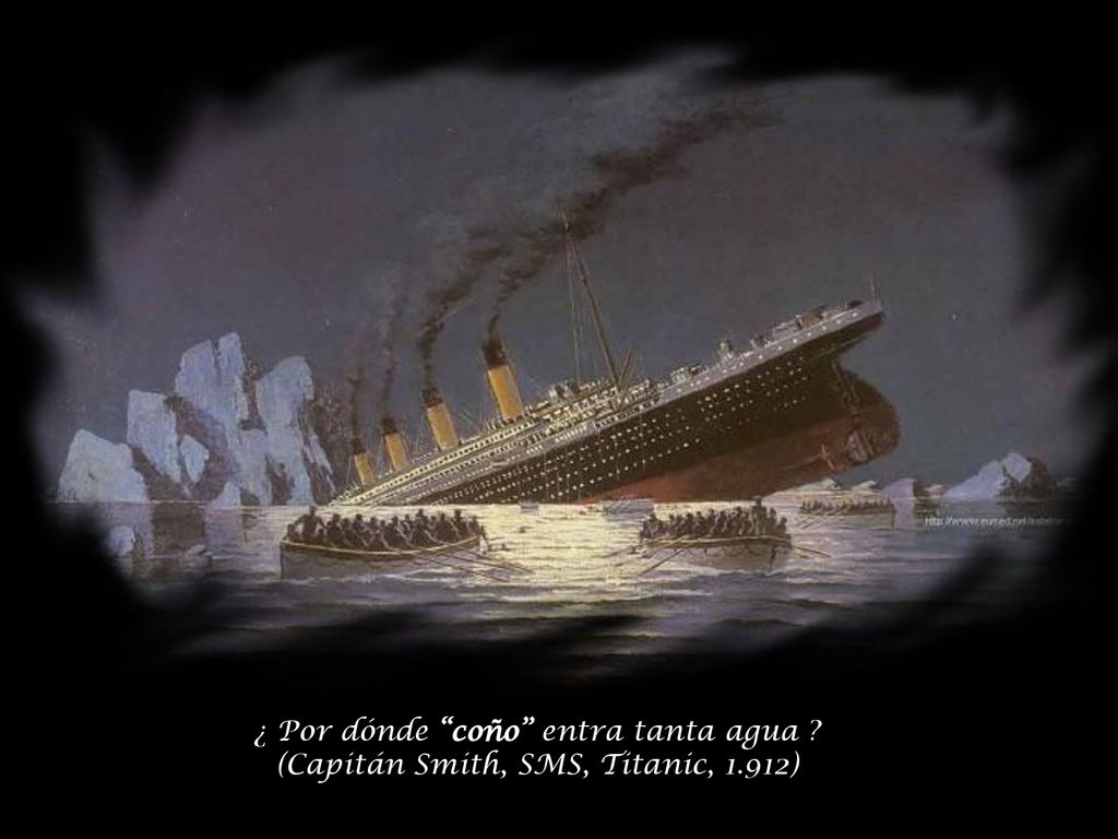 ¿ Por dónde coño entra tanta agua. (Capitán Smith, SMS, Titanic, 1