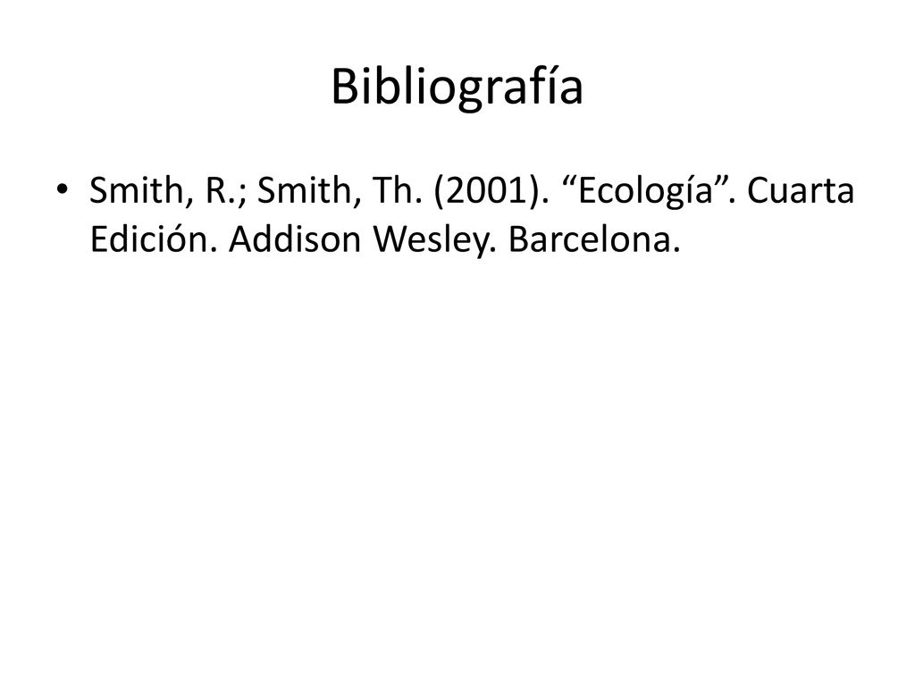 Bibliografía Smith, R.; Smith, Th. (2001). Ecología . Cuarta Edición. Addison Wesley. Barcelona.
