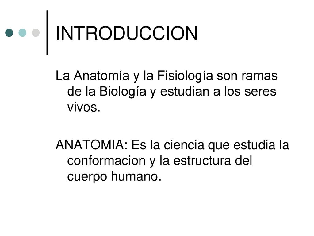 INTRODUCCION La Anatomía y la Fisiología son ramas de la Biología y estudian a los seres vivos.