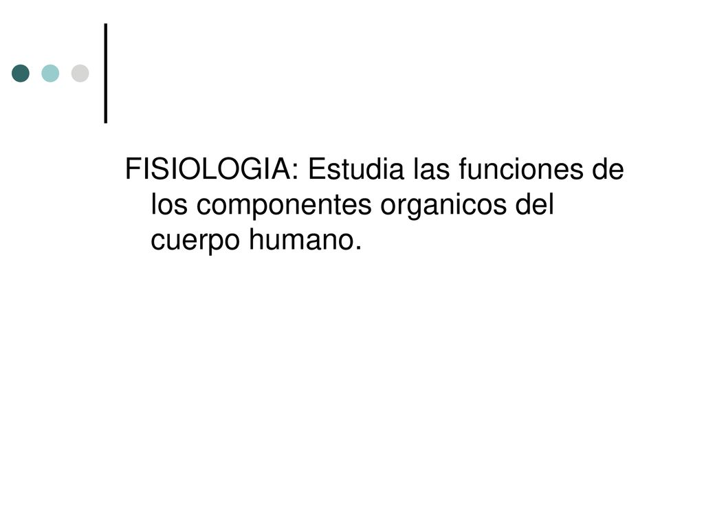 FISIOLOGIA: Estudia las funciones de los componentes organicos del cuerpo humano.