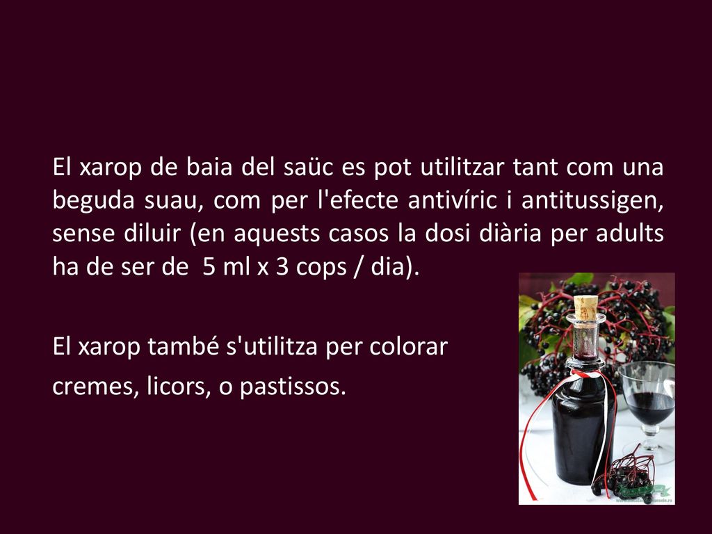El xarop de baia del saüc es pot utilitzar tant com una beguda suau, com per l efecte antivíric i antitussigen, sense diluir (en aquests casos la dosi diària per adults ha de ser de 5 ml x 3 cops / dia).