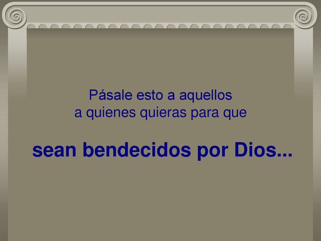 Pásale esto a aquellos a quienes quieras para que sean bendecidos por Dios...