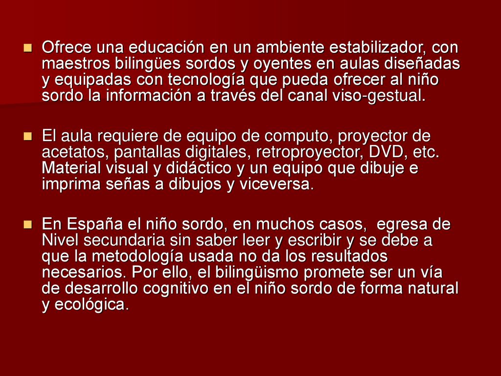 Ofrece una educación en un ambiente estabilizador, con maestros bilingües sordos y oyentes en aulas diseñadas y equipadas con tecnología que pueda ofrecer al niño sordo la información a través del canal viso-gestual.