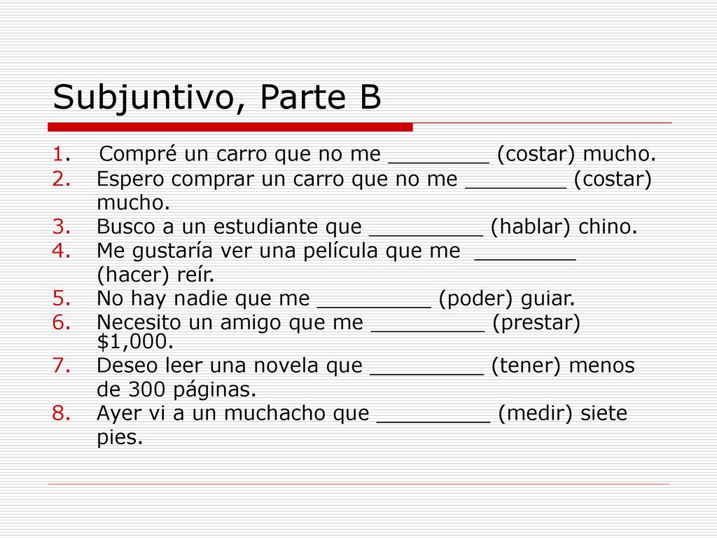 Subjuntivo, Parte B 1. Compré un carro que no me ________ (costar) mucho. Espero comprar un carro que no me ________ (costar)