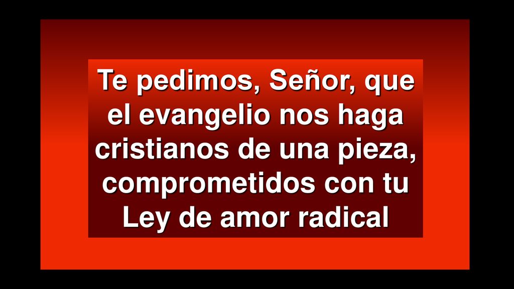 Te pedimos, Señor, que el evangelio nos haga cristianos de una pieza, comprometidos con tu Ley de amor radical