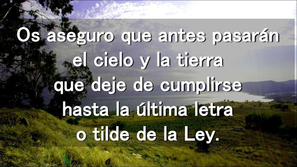 Os aseguro que antes pasarán el cielo y la tierra que deje de cumplirse hasta la última letra o tilde de la Ley.