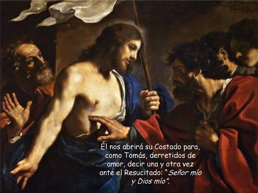 Él nos abrirá su Costado para, como Tomás, derretidos de amor, decir una y otra vez ante el Resucitado: Señor mío y Dios mío .