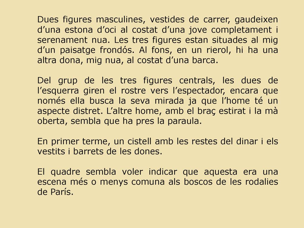 Dues figures masculines, vestides de carrer, gaudeixen d’una estona d’oci al costat d’una jove completament i serenament nua. Les tres figures estan situades al mig d’un paisatge frondós. Al fons, en un rierol, hi ha una altra dona, mig nua, al costat d’una barca.