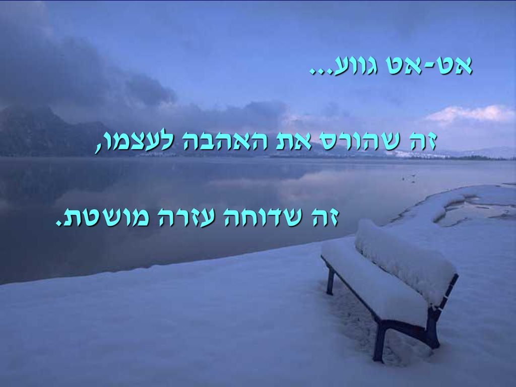 אט-אט גווע... זה שהורס את האהבה לעצמו, זה שדוחה עזרה מושטת.