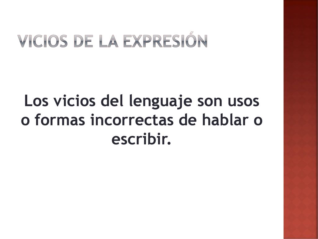 Vicios de la expresión Los vicios del lenguaje son usos o formas incorrectas de hablar o escribir.