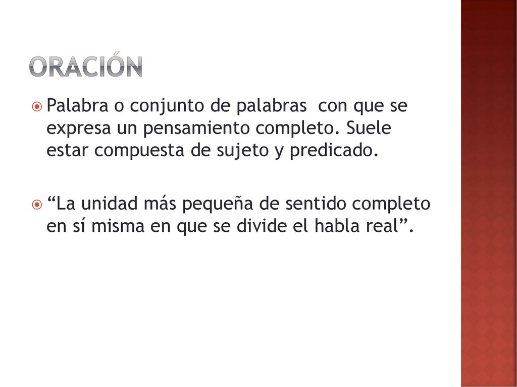Oración Palabra o conjunto de palabras con que se expresa un pensamiento completo. Suele estar compuesta de sujeto y predicado.