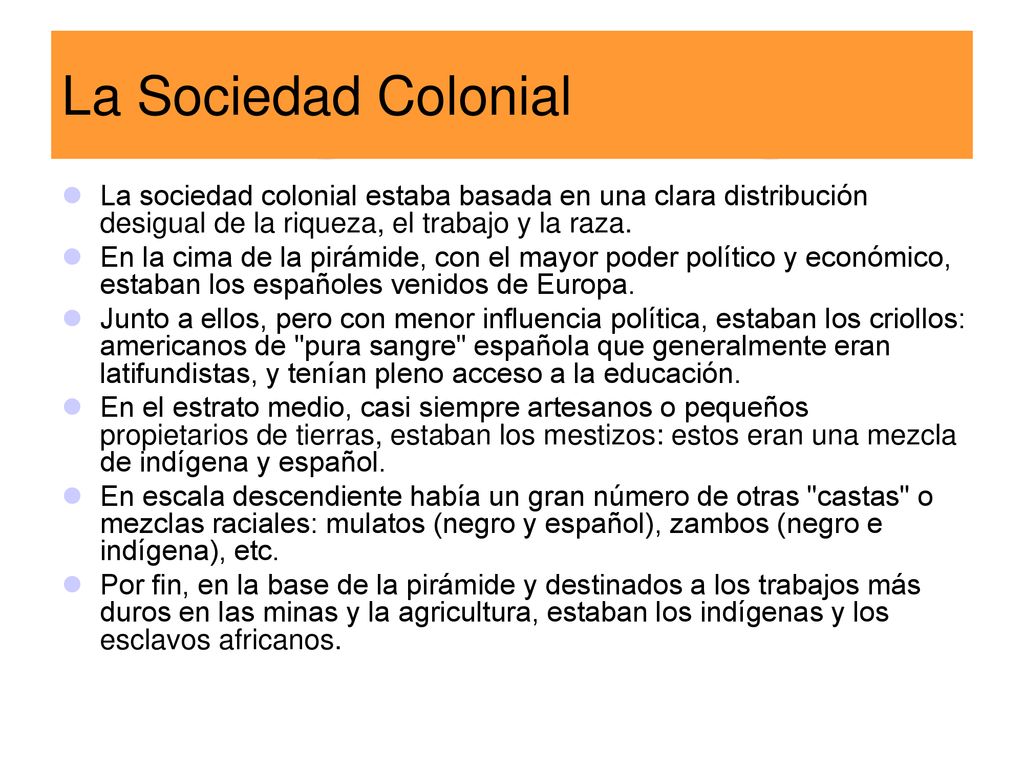 La Sociedad Colonial La sociedad colonial estaba basada en una clara distribución desigual de la riqueza, el trabajo y la raza.
