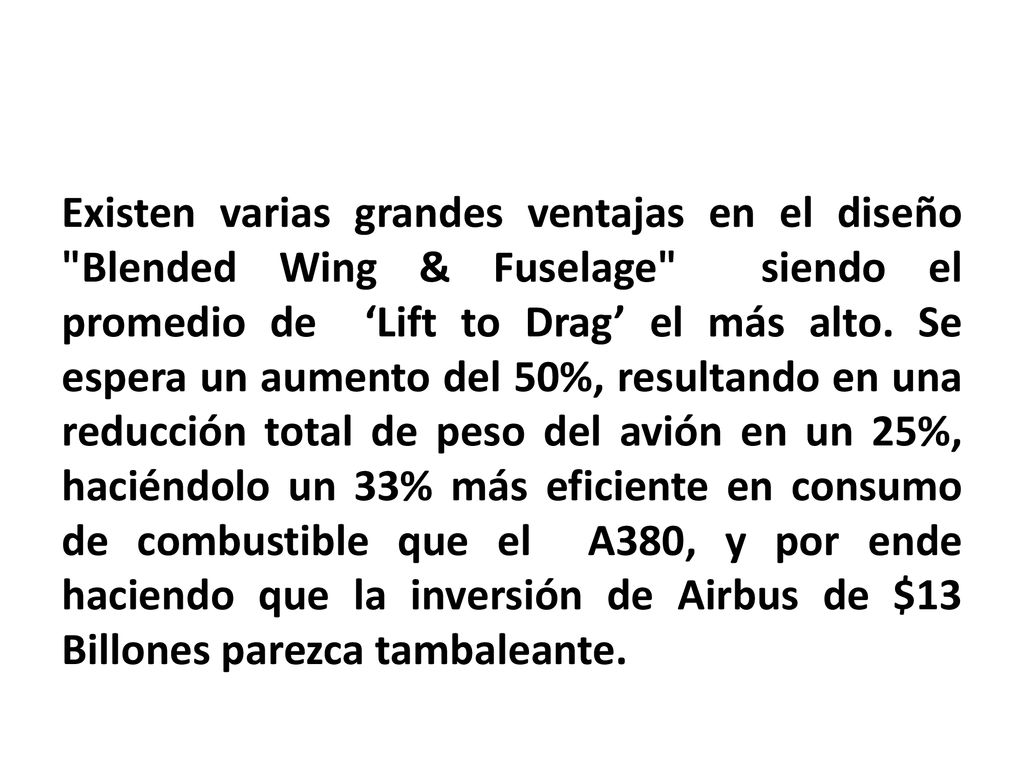 Existen varias grandes ventajas en el diseño Blended Wing & Fuselage siendo el promedio de ‘Lift to Drag’ el más alto.