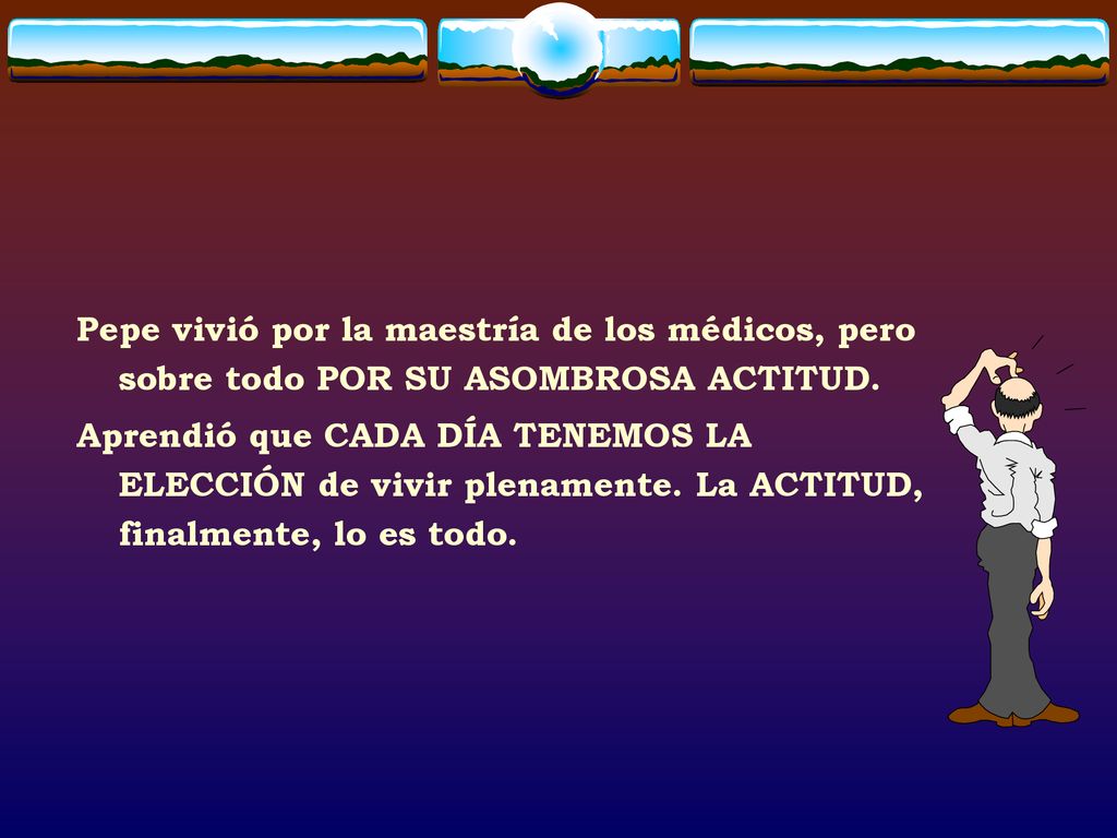 Pepe vivió por la maestría de los médicos, pero sobre todo POR SU ASOMBROSA ACTITUD.