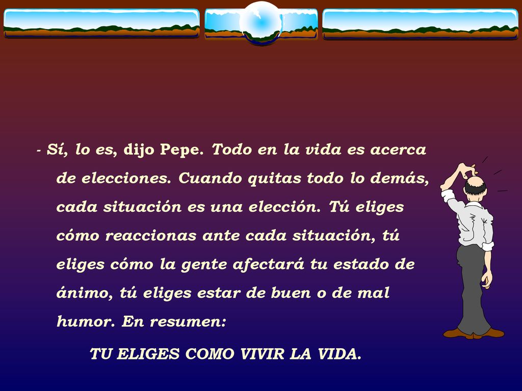 - Sí, lo es, dijo Pepe. Todo en la vida es acerca de elecciones