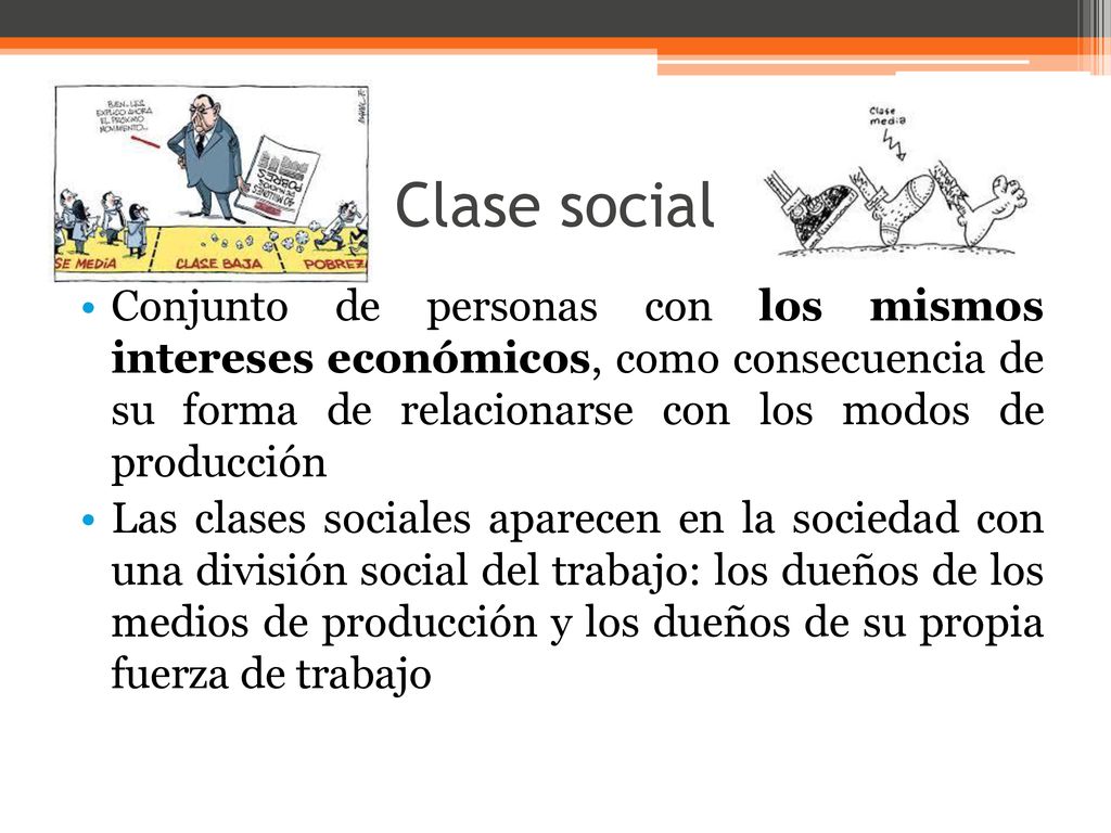 Clase social Conjunto de personas con los mismos intereses económicos, como consecuencia de su forma de relacionarse con los modos de producción.