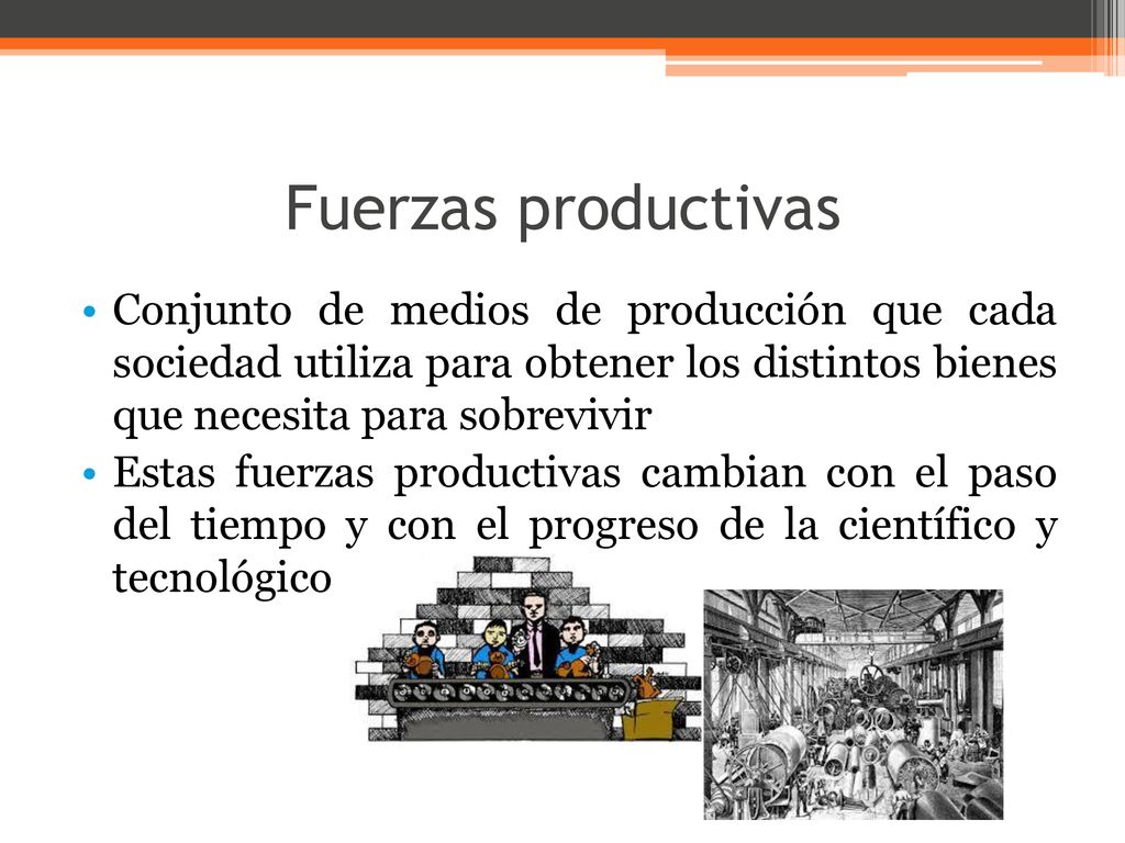 Fuerzas productivas Conjunto de medios de producción que cada sociedad utiliza para obtener los distintos bienes que necesita para sobrevivir.