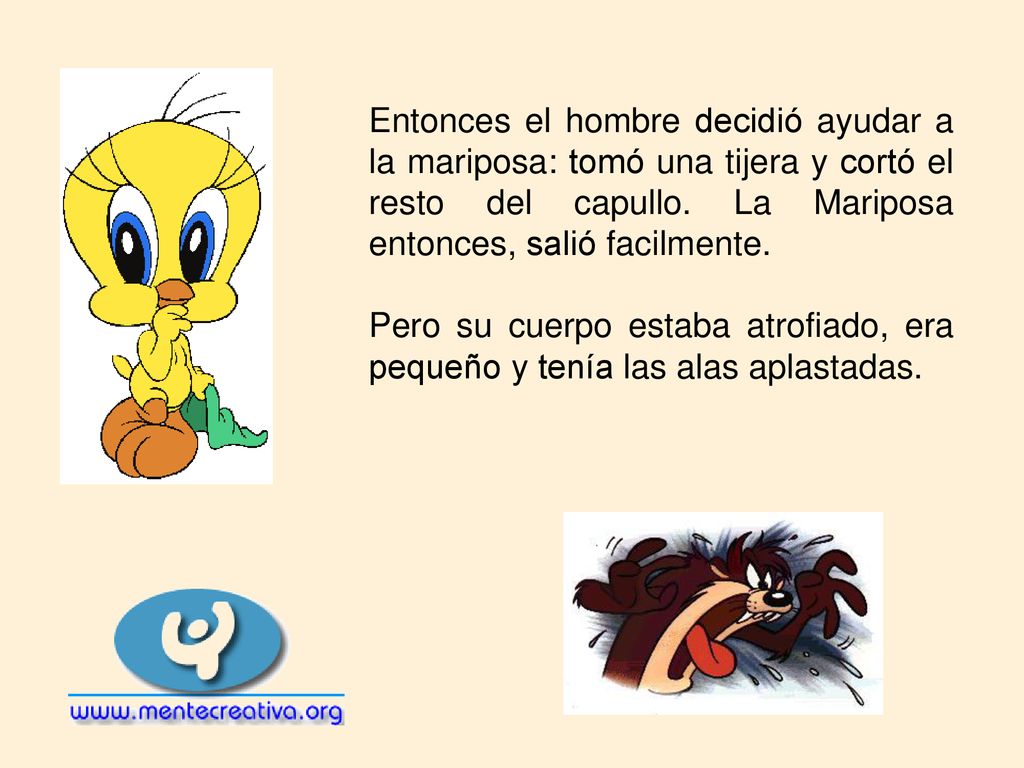 Entonces el hombre decidió ayudar a la mariposa: tomó una tijera y cortó el resto del capullo. La Mariposa entonces, salió facilmente.