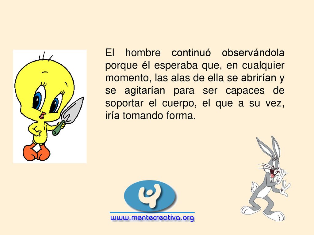 El hombre continuó observándola porque él esperaba que, en cualquier momento, las alas de ella se abrirían y se agitarían para ser capaces de soportar el cuerpo, el que a su vez, iría tomando forma.