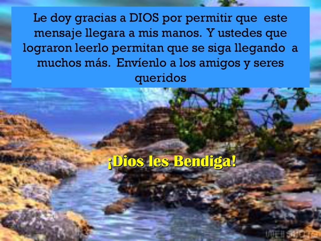 Le doy gracias a DIOS por permitir que este mensaje llegara a mis manos. Y ustedes que lograron leerlo permitan que se siga llegando a muchos más. Envíenlo a los amigos y seres queridos