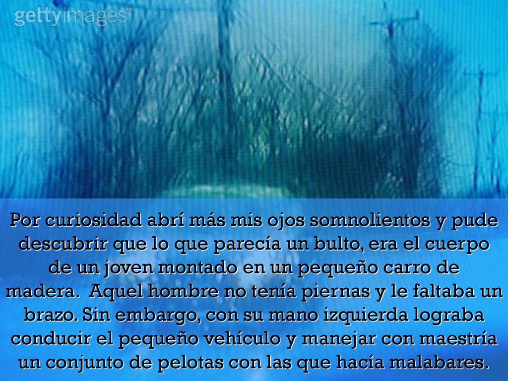 Por curiosidad abrí más mis ojos somnolientos y pude descubrir que lo que parecía un bulto, era el cuerpo de un joven montado en un pequeño carro de madera. Aquel hombre no tenía piernas y le faltaba un brazo.