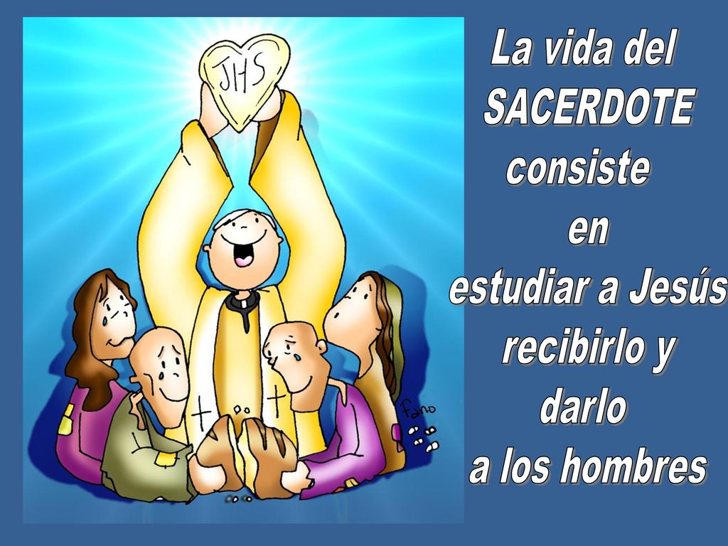 La vida del SACERDOTE consiste en estudiar a Jesús recibirlo y darlo a los hombres