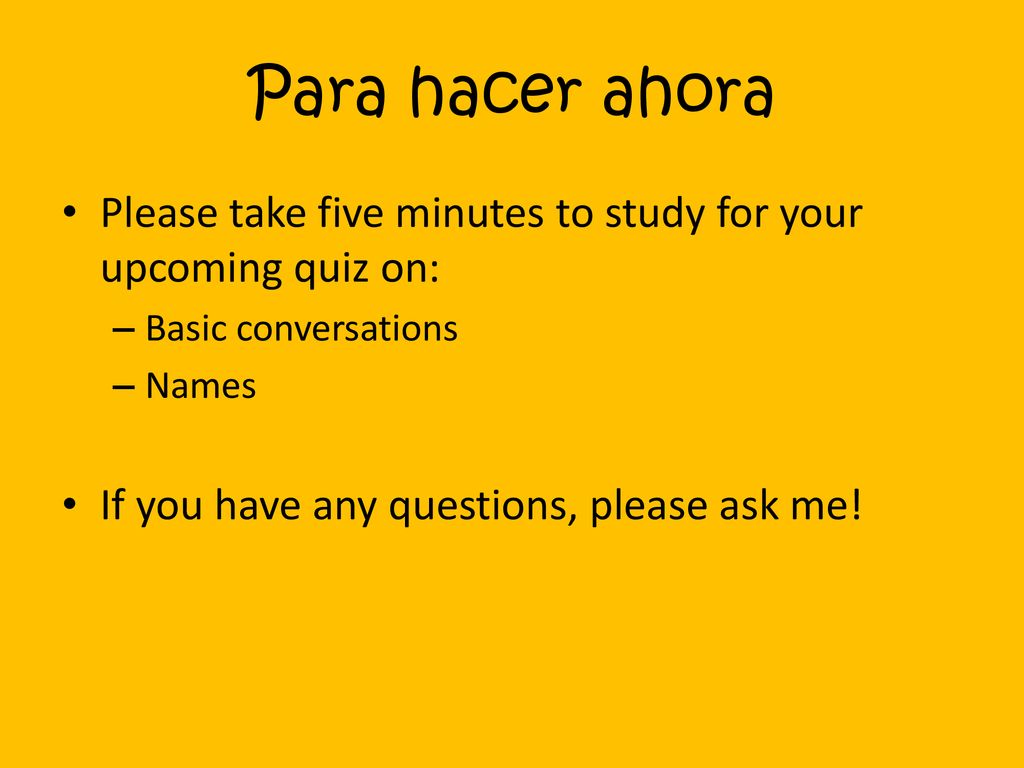 Para hacer ahora Please take five minutes to study for your upcoming quiz on: Basic conversations.
