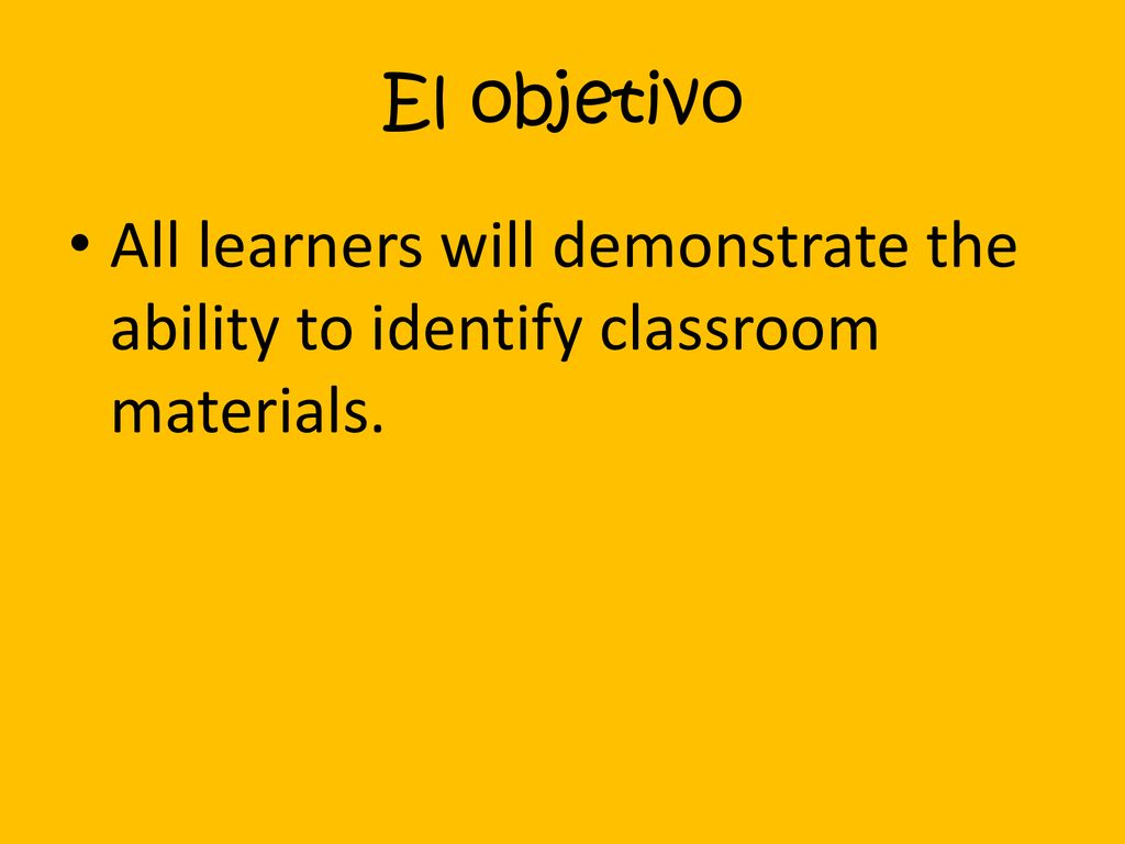 El objetivo All learners will demonstrate the ability to identify classroom materials.