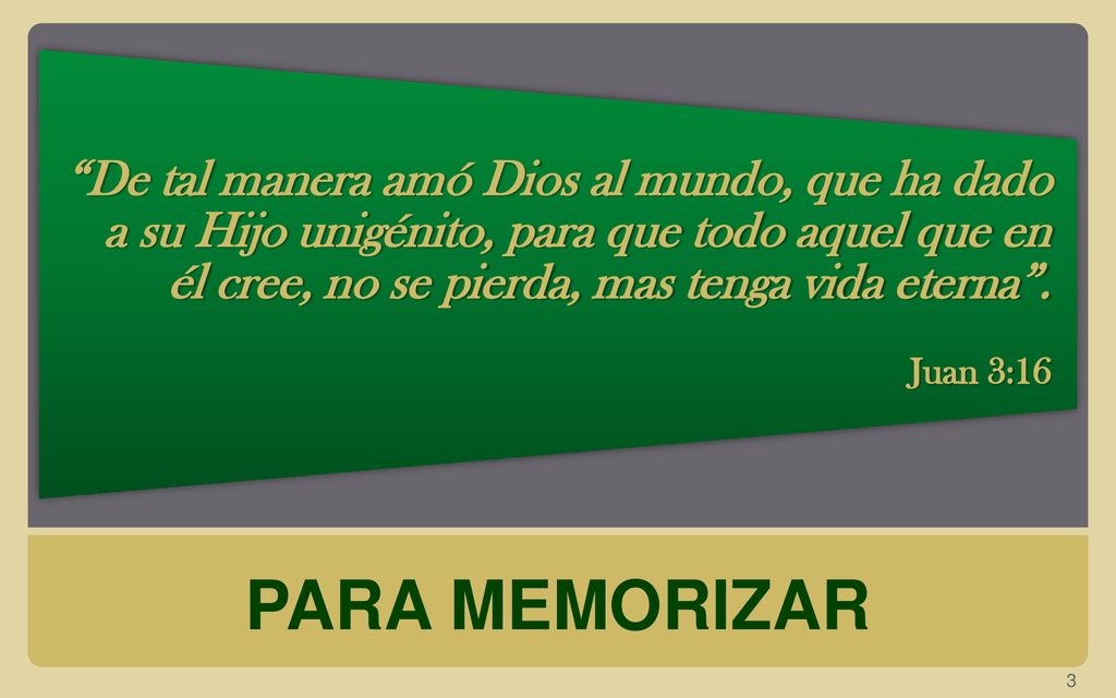 De tal manera amó Dios al mundo, que ha dado a su Hijo unigénito, para que todo aquel que en él cree, no se pierda, mas tenga vida eterna .