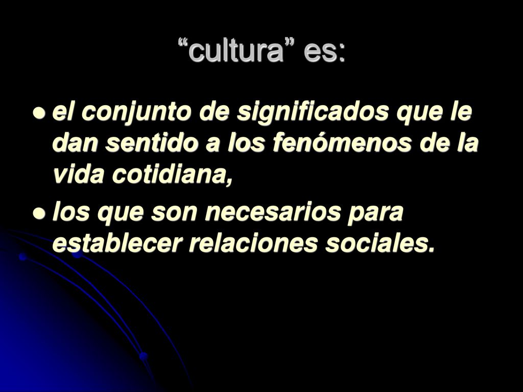 cultura es: el conjunto de significados que le dan sentido a los fenómenos de la vida cotidiana,
