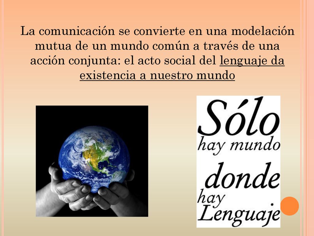 La comunicación se convierte en una modelación mutua de un mundo común a través de una acción conjunta: el acto social del lenguaje da existencia a nuestro mundo