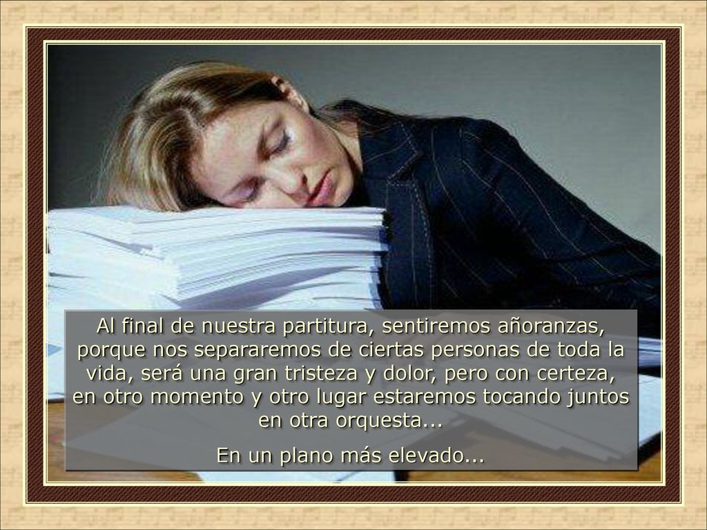 Al final de nuestra partitura, sentiremos añoranzas, porque nos separaremos de ciertas personas de toda la vida, será una gran tristeza y dolor, pero con certeza, en otro momento y otro lugar estaremos tocando juntos en otra orquesta...