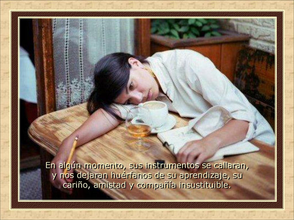 En algún momento, sus instrumentos se callaran, y nos dejaran huérfanos de su aprendizaje, su cariño, amistad y compañía insustituible.