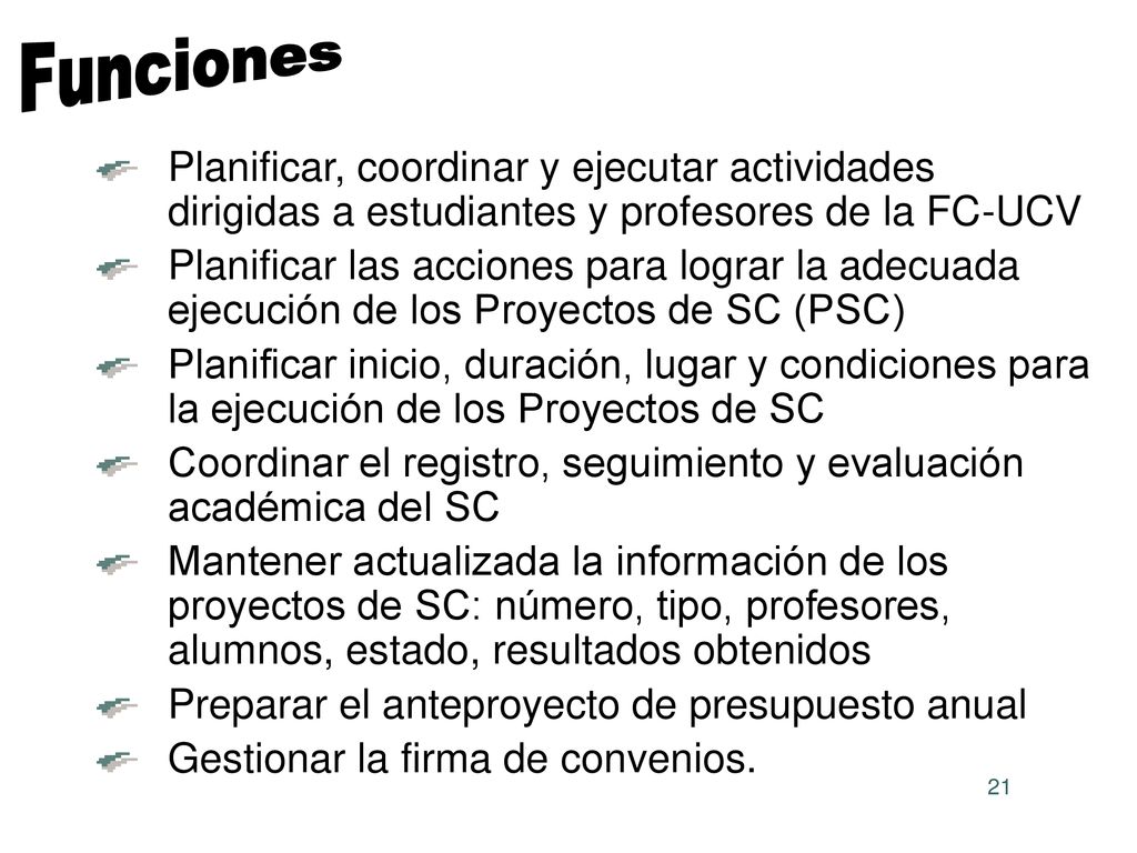 Funciones Planificar, coordinar y ejecutar actividades dirigidas a estudiantes y profesores de la FC-UCV.
