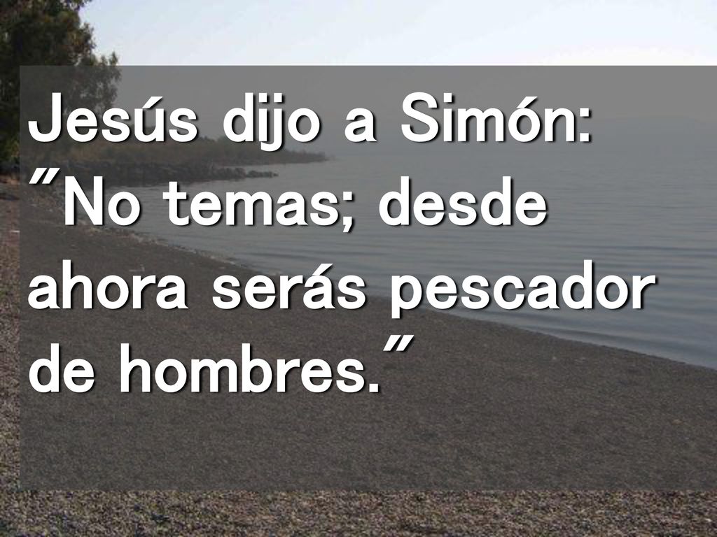 Jesús dijo a Simón: No temas; desde ahora serás pescador de hombres.