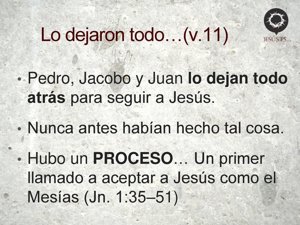 Lo dejaron todo…(v.11) Pedro, Jacobo y Juan lo dejan todo atrás para seguir a Jesús. Nunca antes habían hecho tal cosa.