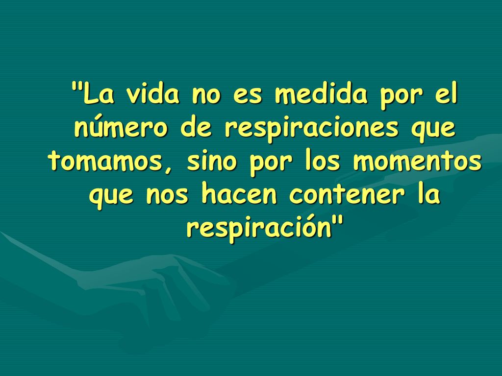 La vida no es medida por el número de respiraciones que tomamos, sino por los momentos que nos hacen contener la respiración