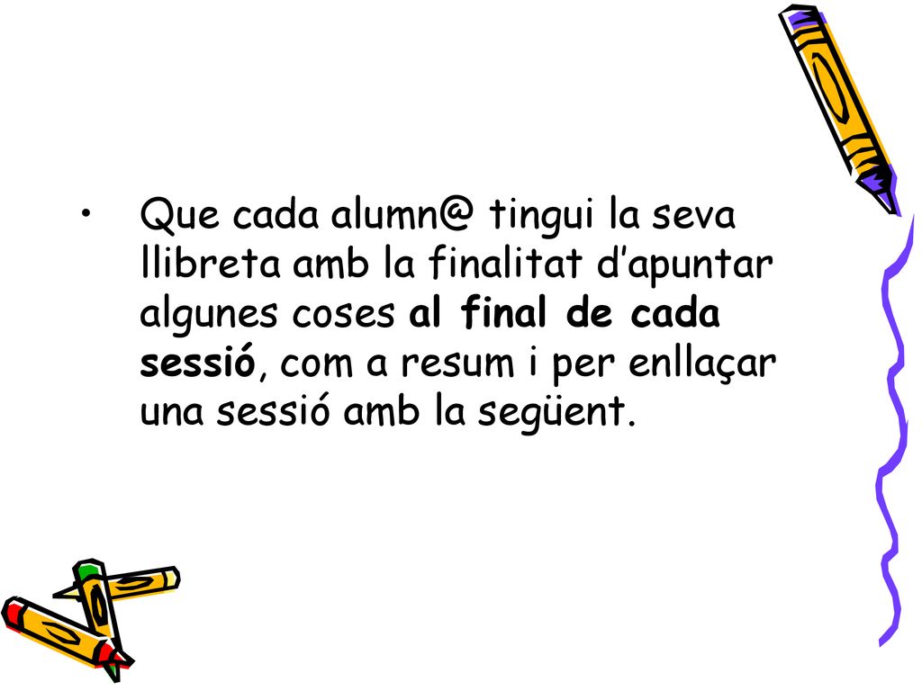Que cada tingui la seva llibreta amb la finalitat d’apuntar algunes coses al final de cada sessió, com a resum i per enllaçar una sessió amb la següent.