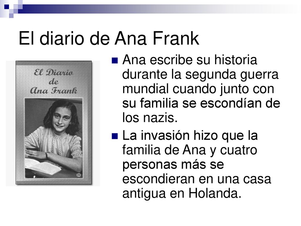El diario de Ana Frank Ana escribe su historia durante la segunda guerra mundial cuando junto con su familia se escondían de los nazis.