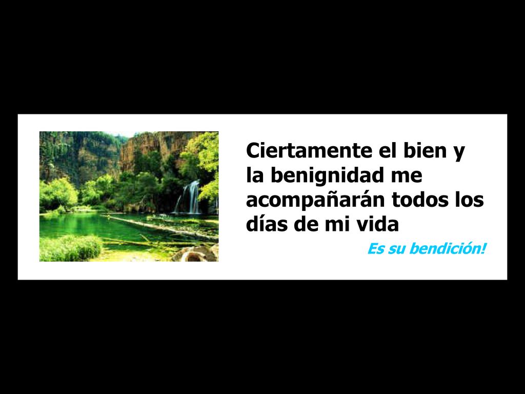 Ciertamente el bien y la benignidad me acompañarán todos los días de mi vida