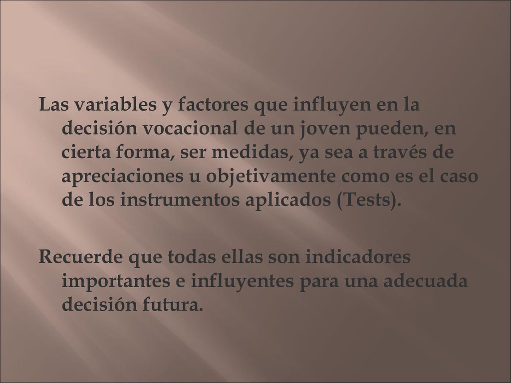 Las variables y factores que influyen en la decisión vocacional de un joven pueden, en cierta forma, ser medidas, ya sea a través de apreciaciones u objetivamente como es el caso de los instrumentos aplicados (Tests).