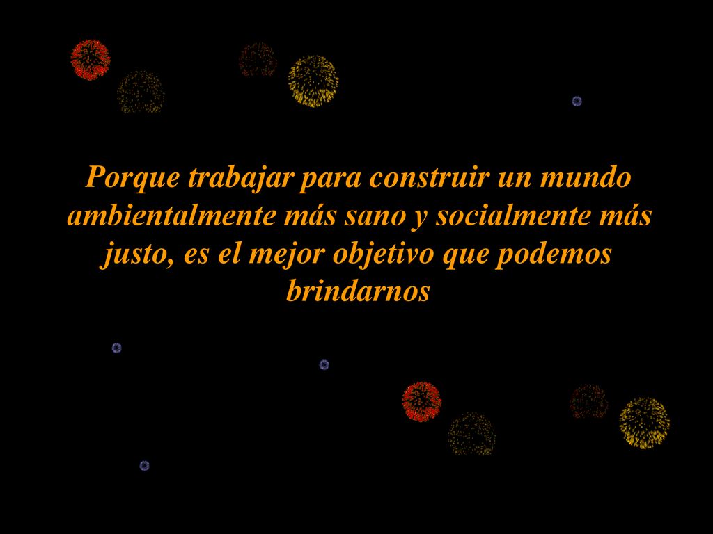 Porque trabajar para construir un mundo ambientalmente más sano y socialmente más justo, es el mejor objetivo que podemos brindarnos
