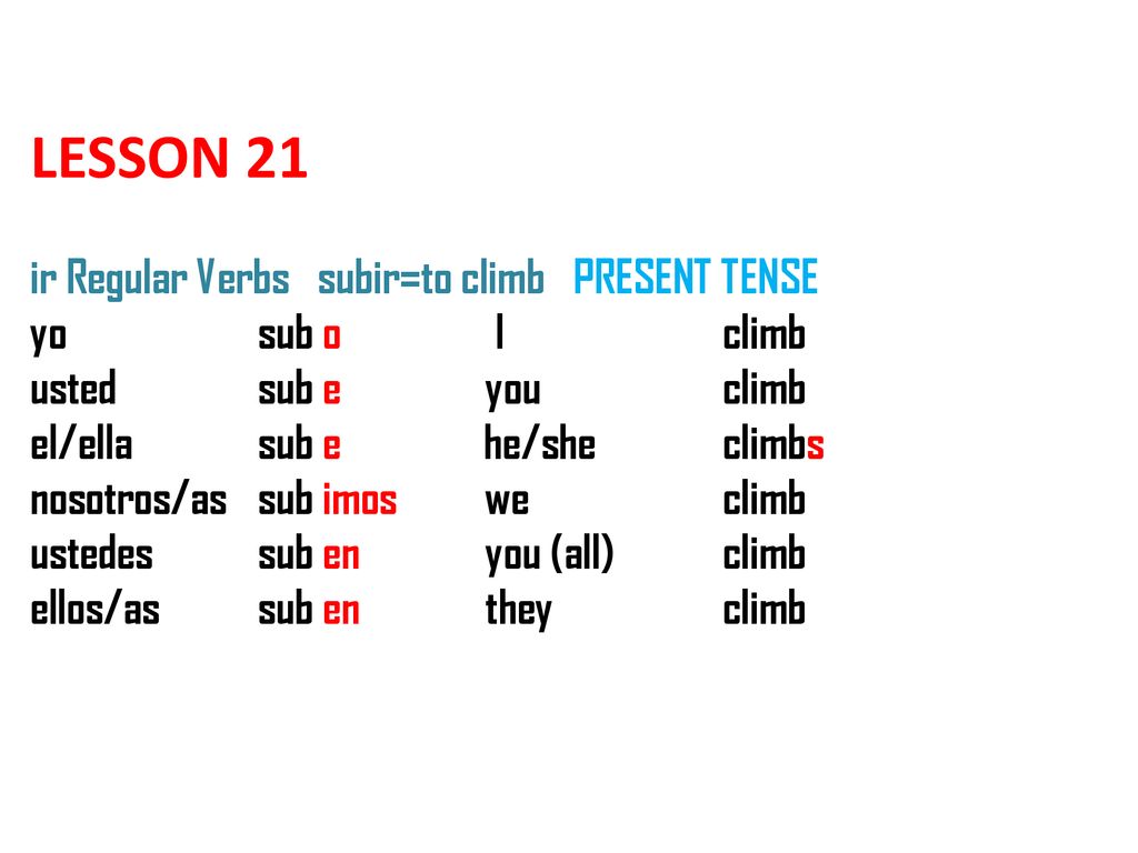 LESSON 21 ir Regular Verbs subir=to climb PRESENT TENSE yo. sub o. I